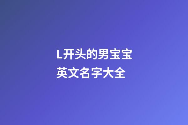 L开头的男宝宝英文名字大全