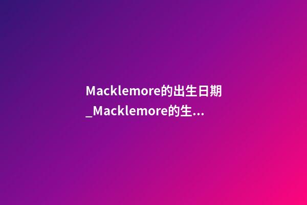 Macklemore的出生日期_Macklemore的生辰八字
