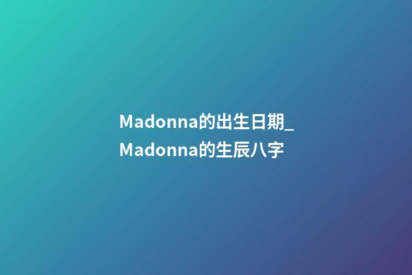 Madonna的出生日期_Madonna的生辰八字