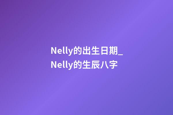 Nelly的出生日期_Nelly的生辰八字
