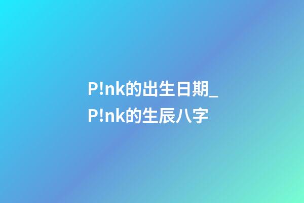 P!nk的出生日期_P!nk的生辰八字