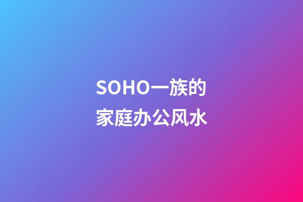 SOHO一族的家庭办公风水