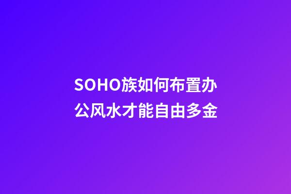 SOHO族如何布置办公风水才能自由多金
