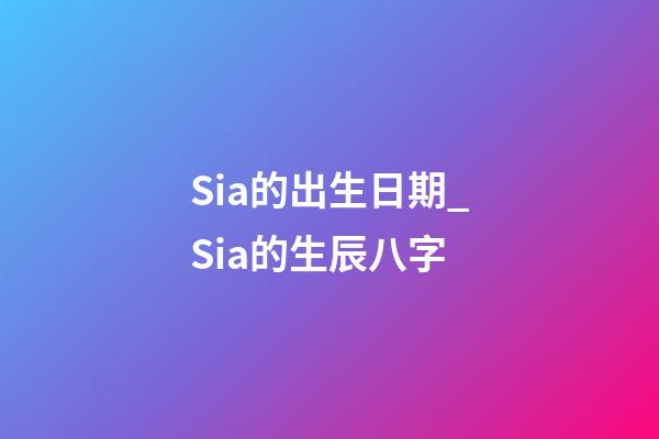 Sia的出生日期_Sia的生辰八字