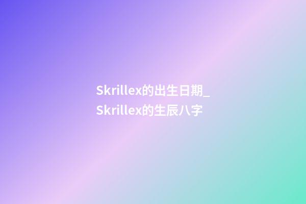 Skrillex的出生日期_Skrillex的生辰八字