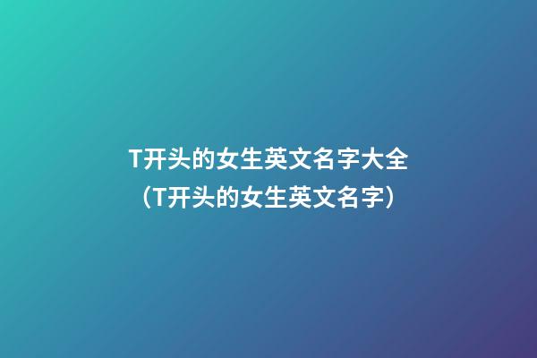 T开头的女生英文名字大全（T开头的女生英文名字）