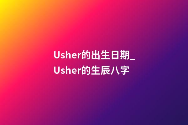 Usher的出生日期_Usher的生辰八字