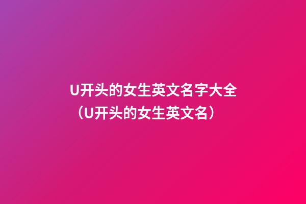 U开头的女生英文名字大全（U开头的女生英文名）