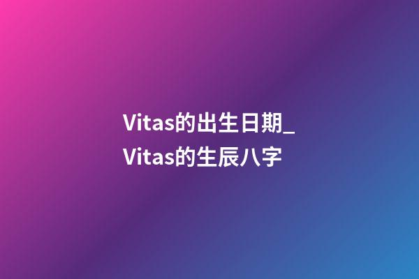 Vitas的出生日期_Vitas的生辰八字