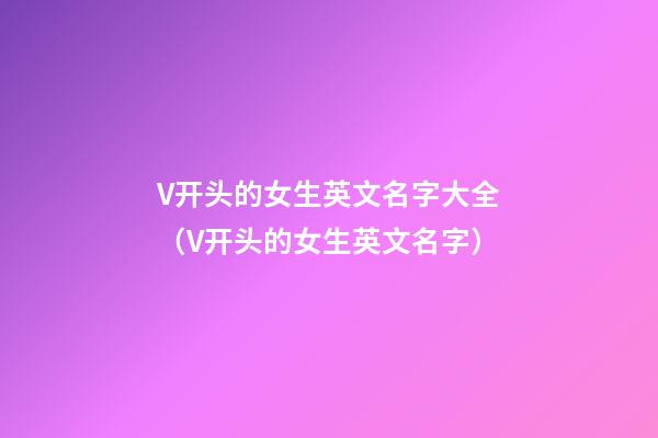 V开头的女生英文名字大全（V开头的女生英文名字）