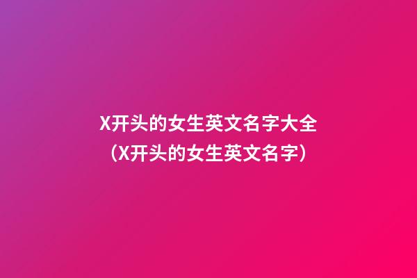 X开头的女生英文名字大全（X开头的女生英文名字）