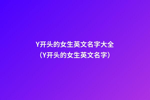 Y开头的女生英文名字大全（Y开头的女生英文名字）