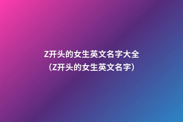 Z开头的女生英文名字大全（Z开头的女生英文名字）