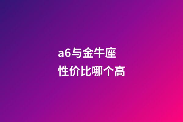 a6与金牛座性价比哪个高-第1张-星座运势-玄机派