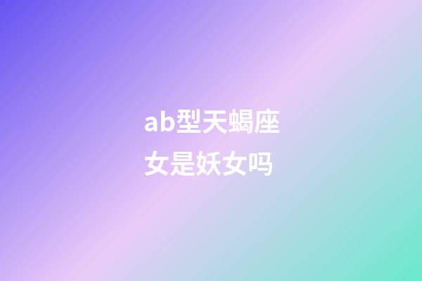 ab型天蝎座女是妖女吗-第1张-星座运势-玄机派