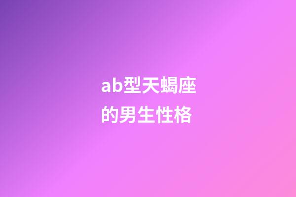 ab型天蝎座的男生性格-第1张-星座运势-玄机派