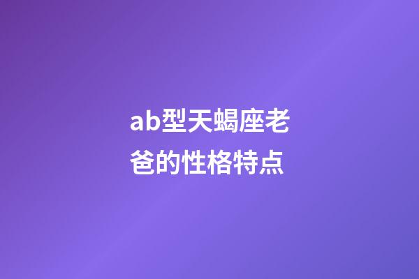 ab型天蝎座老爸的性格特点-第1张-星座运势-玄机派