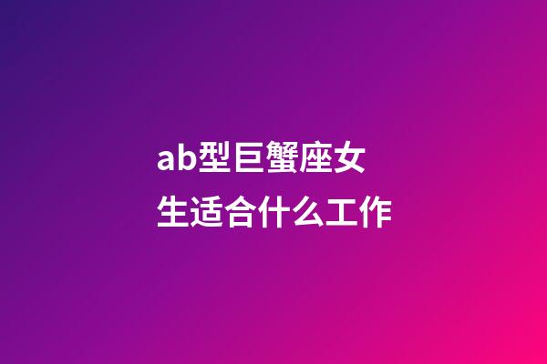 ab型巨蟹座女生适合什么工作-第1张-星座运势-玄机派