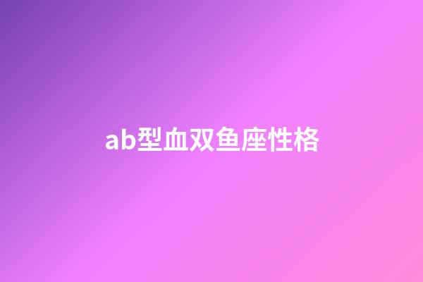 ab型血双鱼座性格-第1张-星座运势-玄机派