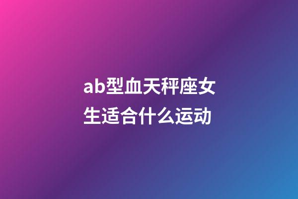 ab型血天秤座女生适合什么运动-第1张-星座运势-玄机派