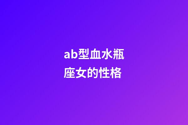 ab型血水瓶座女的性格-第1张-星座运势-玄机派