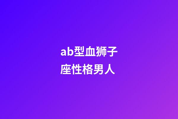 ab型血狮子座性格男人-第1张-星座运势-玄机派