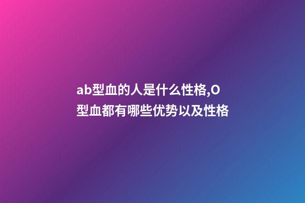 ab型血的人是什么性格,O型血都有哪些优势以及性格-第1张-观点-玄机派