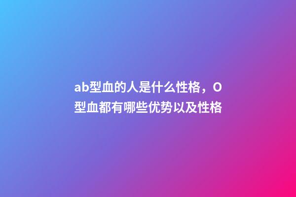 ab型血的人是什么性格，O型血都有哪些优势以及性格-第1张-观点-玄机派