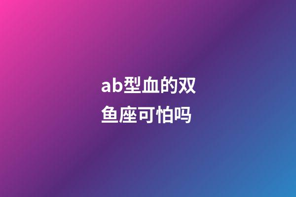 ab型血的双鱼座可怕吗-第1张-星座运势-玄机派