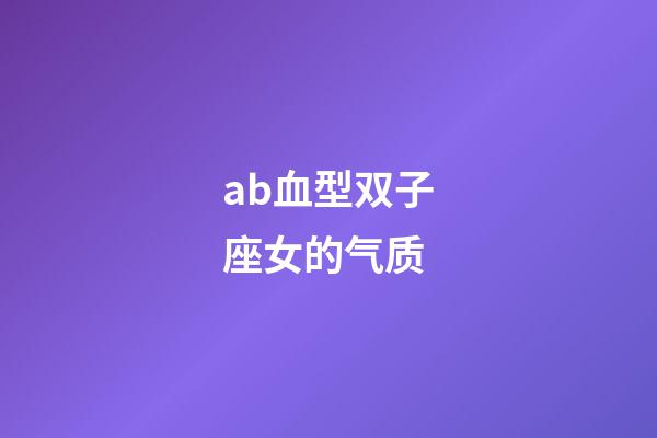 ab血型双子座女的气质-第1张-星座运势-玄机派