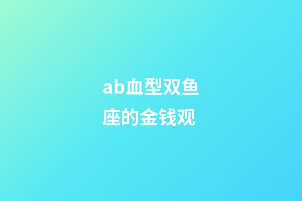 ab血型双鱼座的金钱观-第1张-星座运势-玄机派