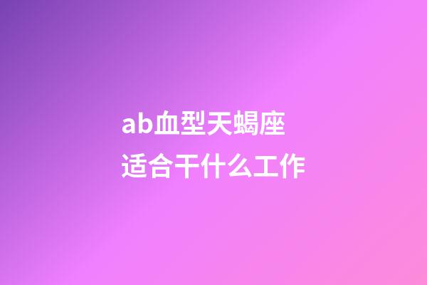 ab血型天蝎座适合干什么工作-第1张-星座运势-玄机派