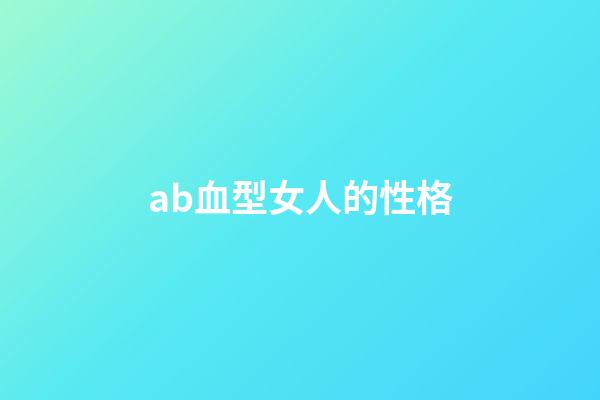 ab血型女人的性格（AB型血女性真可怜）-第1张-星座运势-玄机派