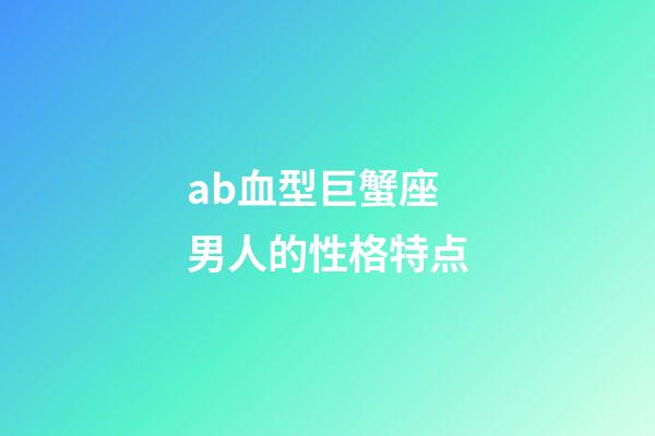 ab血型巨蟹座男人的性格特点-第1张-星座运势-玄机派