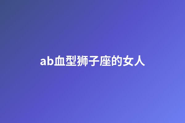ab血型狮子座的女人-第1张-星座运势-玄机派