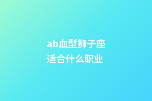 ab血型狮子座适合什么职业-第1张-星座运势-玄机派