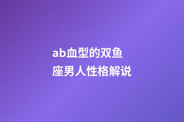 ab血型的双鱼座男人性格解说-第1张-星座运势-玄机派