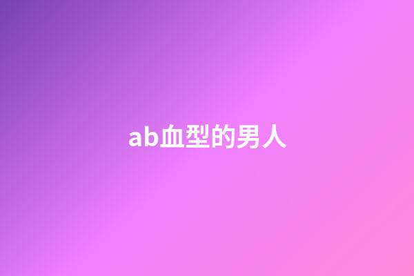 ab血型的男人（ab男是什么意思）-第1张-星座运势-玄机派