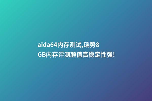 aida64内存测试,瑞势8GB内存评测颜值高稳定性强!-第1张-观点-玄机派