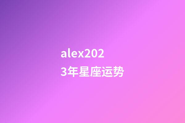 alex2023年星座运势-第1张-星座运势-玄机派