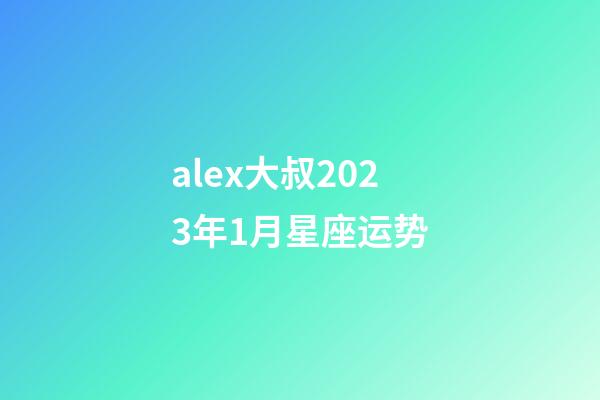alex大叔2023年1月星座运势-第1张-星座运势-玄机派