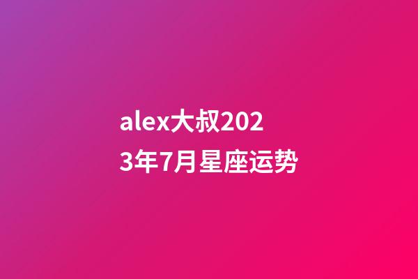 alex大叔2023年7月星座运势-第1张-星座运势-玄机派