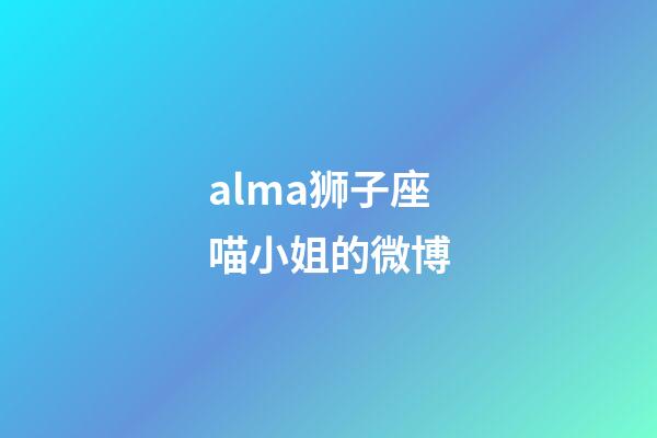 alma狮子座喵小姐的微博