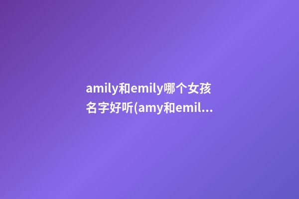 amily和emily哪个女孩名字好听(amy和emily的区别)