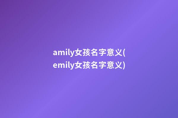 amily女孩名字意义(emily女孩名字意义)