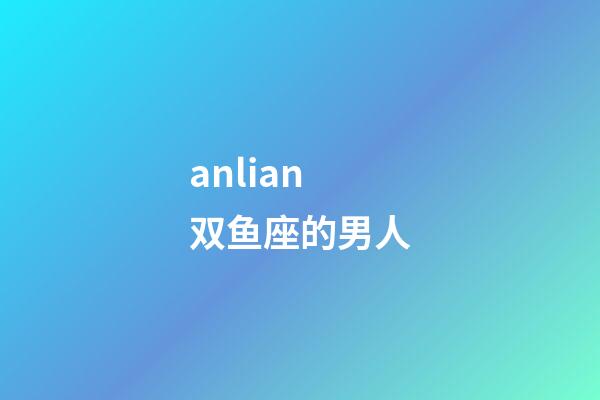 anlian双鱼座的男人-第1张-星座运势-玄机派