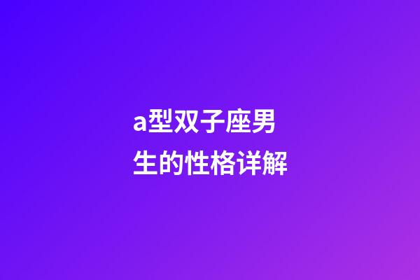 a型双子座男生的性格详解-第1张-星座运势-玄机派