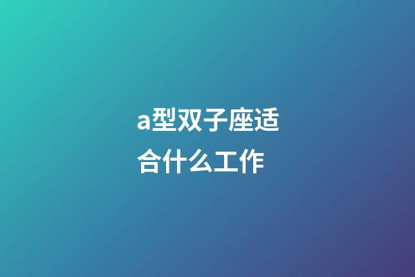 a型双子座适合什么工作-第1张-星座运势-玄机派