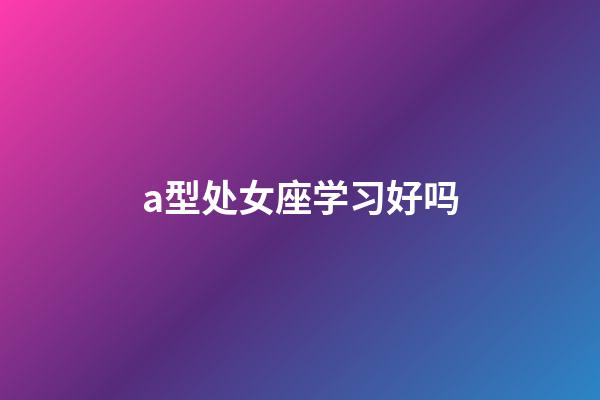 a型处女座学习好吗-第1张-星座运势-玄机派