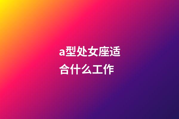 a型处女座适合什么工作-第1张-星座运势-玄机派